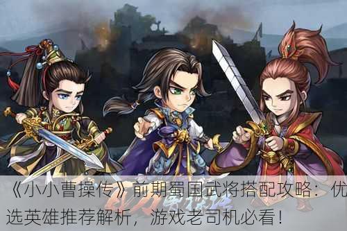 《小小曹操传》前期蜀国武将搭配攻略：优选英雄推荐解析，游戏老司机必看！