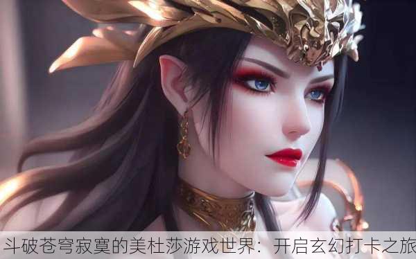 斗破苍穹寂寞的美杜莎游戏世界：开启玄幻打卡之旅