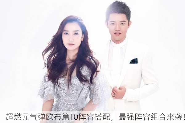 超燃元气弹欧布篇T0阵容搭配，最强阵容组合来袭！