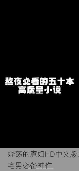 婬荡的寡妇HD中文版：宅男必备神作