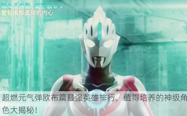 超燃元气弹欧布篇最强英雄排行，值得培养的神级角色大揭秘！