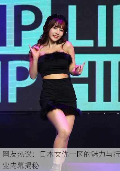 网友热议：日本女优一区的魅力与行业内幕揭秘