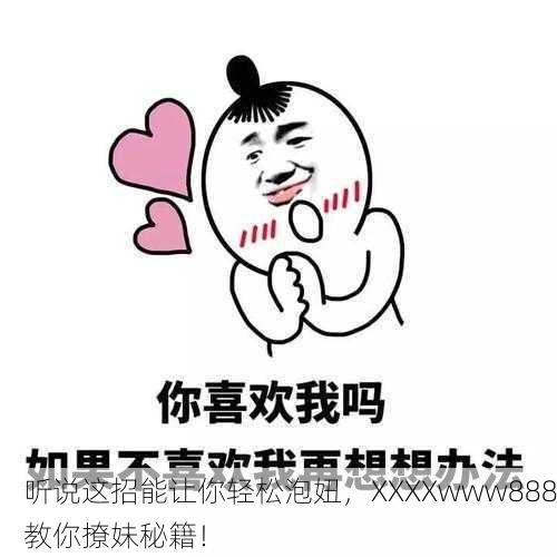 听说这招能让你轻松泡妞，XXXXwww888教你撩妹秘籍！