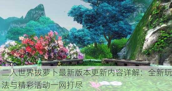 二人世界拔萝卜最新版本更新内容详解：全新玩法与精彩活动一网打尽