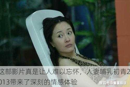 这部影片真是让人难以忘怀，人妻哺乳初青2013带来了深刻的情感体验