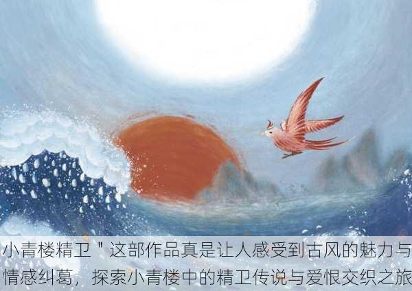 小青楼精卫＂这部作品真是让人感受到古风的魅力与情感纠葛，探索小青楼中的精卫传说与爱恨交织之旅
