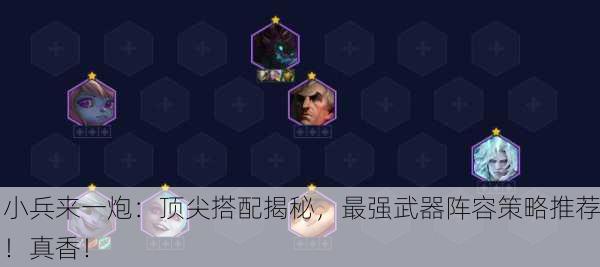 小兵来一炮：顶尖搭配揭秘，最强武器阵容策略推荐！真香！