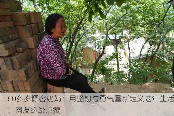 60多岁镖客奶奶：用坚韧与勇气重新定义老年生活，网友纷纷点赞