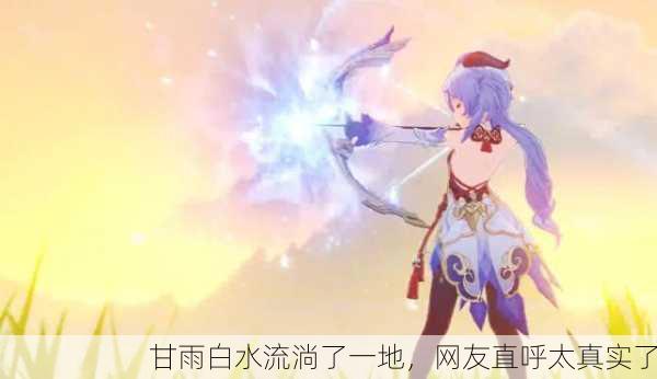 甘雨白水流淌了一地，网友直呼太真实了