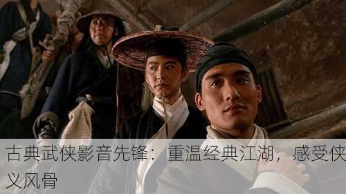古典武侠影音先锋：重温经典江湖，感受侠义风骨