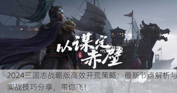 2024三国志战略版高效开荒策略：最新节点解析与实战技巧分享，带你飞！