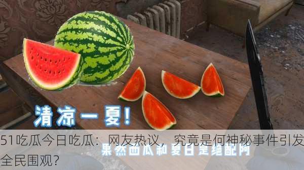 51吃瓜今日吃瓜：网友热议，究竟是何神秘事件引发全民围观？