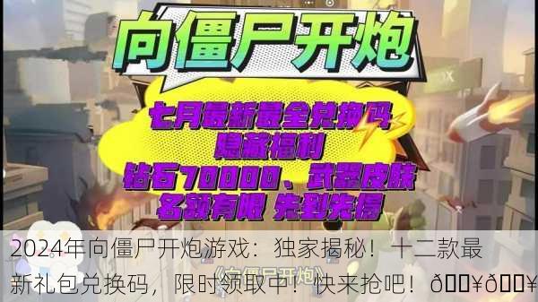 2024年向僵尸开炮游戏：独家揭秘！十二款最新礼包兑换码，限时领取中！快来抢吧！🔥💥
