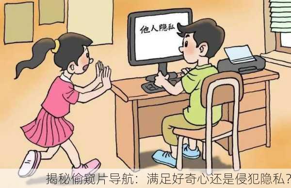 揭秘偷窥片导航：满足好奇心还是侵犯隐私？