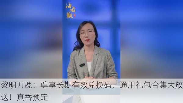 黎明刀魂：尊享长期有效兑换码，通用礼包合集大放送！真香预定！