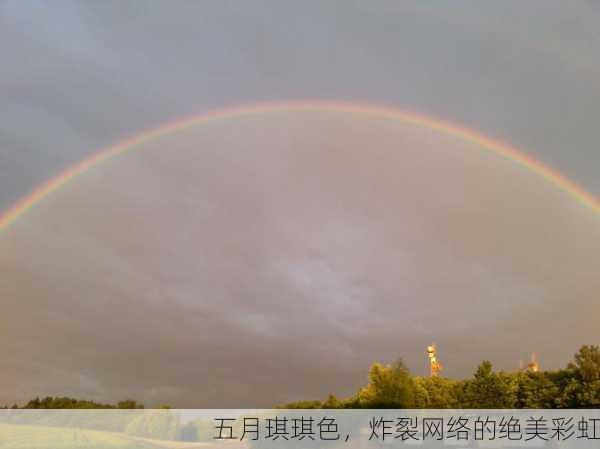 五月琪琪色，炸裂网络的绝美彩虹