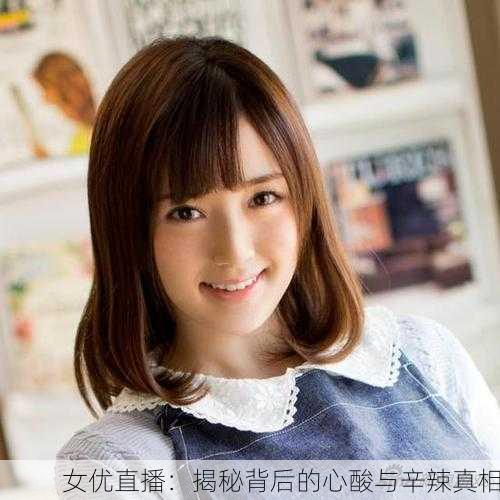 女优直播：揭秘背后的心酸与辛辣真相