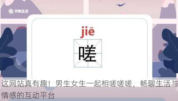 这网站真有趣！男生女生一起相嗟嗟嗟，畅聊生活与情感的互动平台