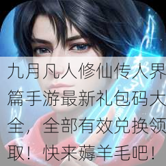 九月凡人修仙传人界篇手游最新礼包码大全，全部有效兑换领取！快来薅羊毛吧！