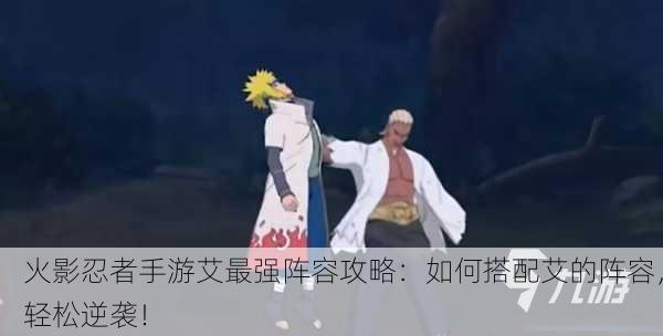 火影忍者手游艾最强阵容攻略：如何搭配艾的阵容，轻松逆袭！