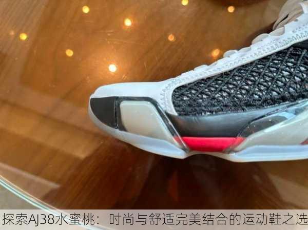 探索AJ38水蜜桃：时尚与舒适完美结合的运动鞋之选