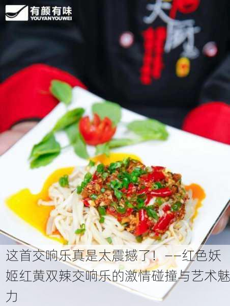 这首交响乐真是太震撼了！——红色妖姬红黄双辣交响乐的激情碰撞与艺术魅力