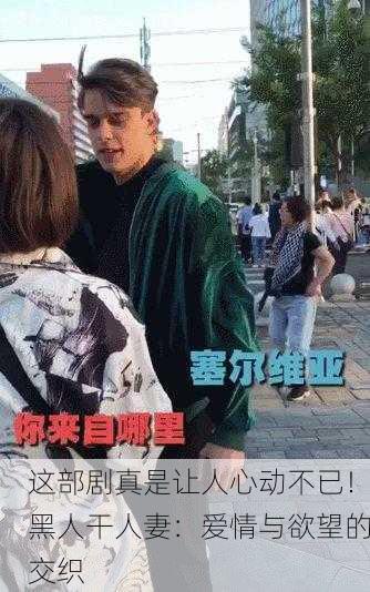 这部剧真是让人心动不已！黑人干人妻：爱情与欲望的交织