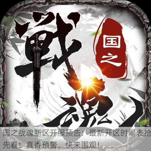 国之战魂新区开服预告：最新开区时间表抢先看！真香预警，快来围观！