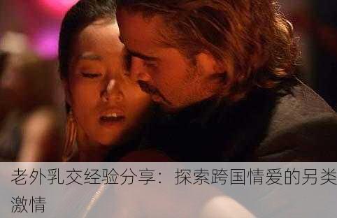 老外乳交经验分享：探索跨国情爱的另类激情