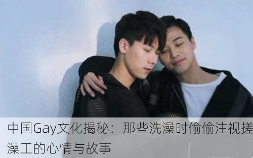 中国Gay文化揭秘：那些洗澡时偷偷注视搓澡工的心情与故事