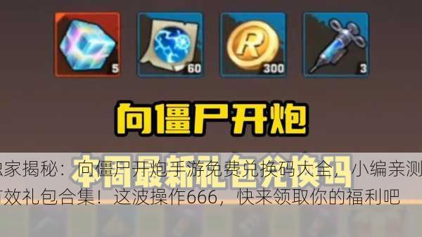 独家揭秘：向僵尸开炮手游免费兑换码大全，小编亲测有效礼包合集！这波操作666，快来领取你的福利吧！