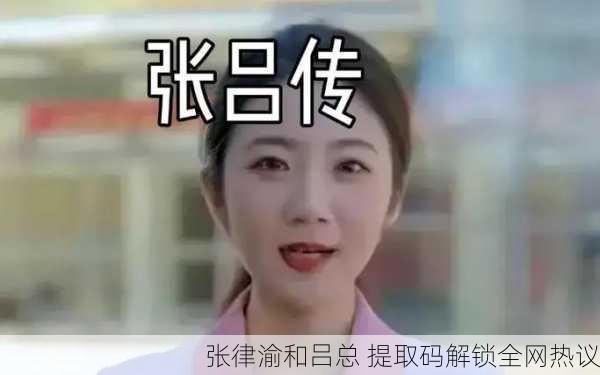 张律渝和吕总 提取码解锁全网热议
