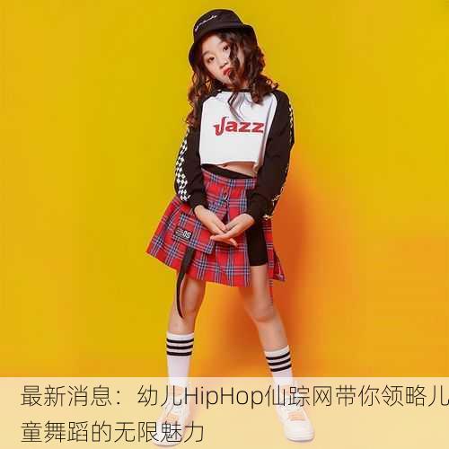 最新消息：幼儿HipHop仙踪网带你领略儿童舞蹈的无限魅力