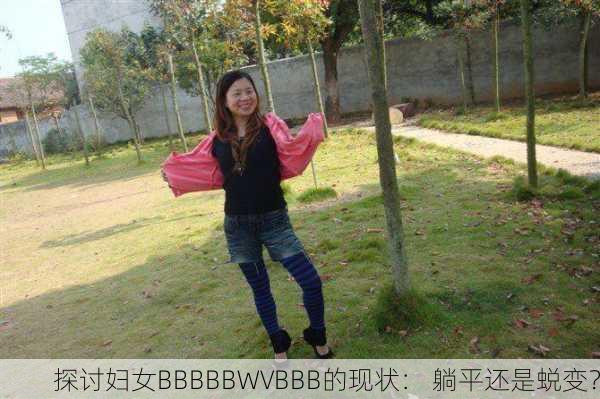 探讨妇女BBBBBWVBBB的现状： 躺平还是蜕变？
