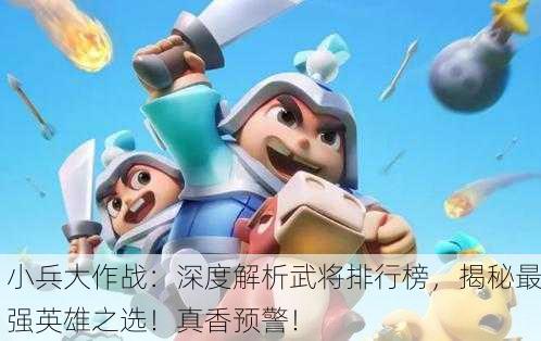 小兵大作战：深度解析武将排行榜，揭秘最强英雄之选！真香预警！