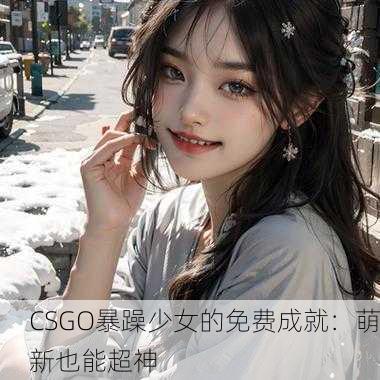 CSGO暴躁少女的免费成就：萌新也能超神