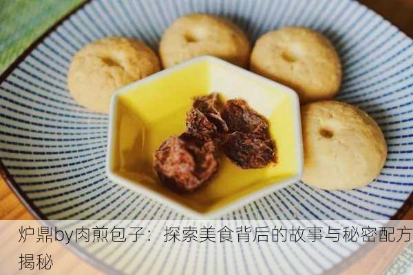炉鼎by肉煎包子：探索美食背后的故事与秘密配方揭秘