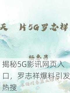 揭秘5G影讯网页入口，罗志祥爆料引发热搜