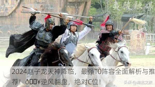 2024赵子龙天神降临，最强T0阵容全面解析与推荐！🔥逆风翻盘，绝对C位！