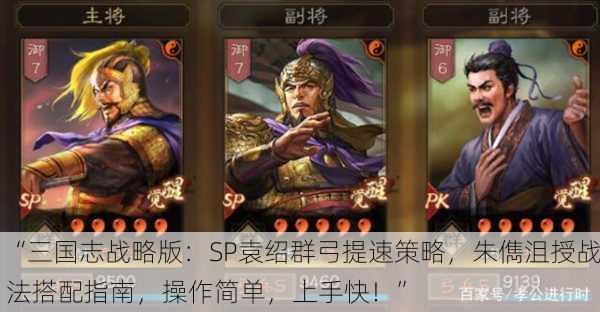 “三国志战略版：SP袁绍群弓提速策略，朱儁沮授战法搭配指南，操作简单，上手快！”