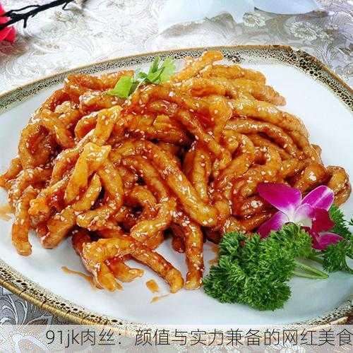 91jk肉丝：颜值与实力兼备的网红美食