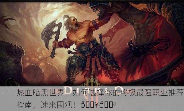 热血暗黑世界：如何选择你的终极最强职业推荐指南，速来围观！🔥💪