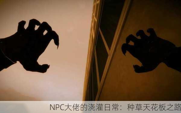 NPC大佬的浇灌日常：种草天花板之路