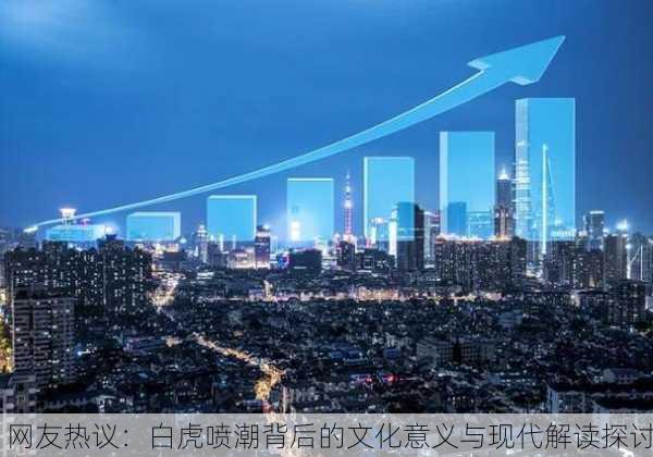 网友热议：白虎喷潮背后的文化意义与现代解读探讨