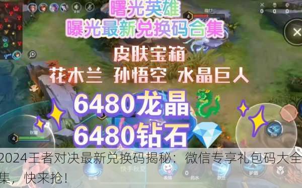 2024王者对决最新兑换码揭秘：微信专享礼包码大全集，快来抢！