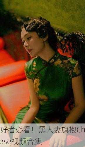 爱好者必看！黑人妻旗袍Chinese视频合集