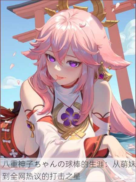八重神子ちゃんの球棒的生涯：从萌妹到全网热议的打击之星