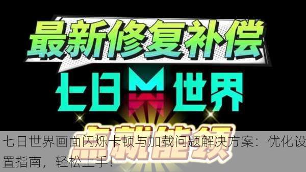 七日世界画面闪烁卡顿与加载问题解决方案：优化设置指南，轻松上手！