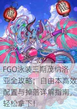 FGO泳装三期茂纳洛亚全攻略：自由本高效配置与掉落详解指南，轻松拿下！