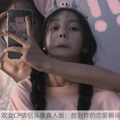 双女CP情侣头像真人版：甜到炸的恋爱瞬间